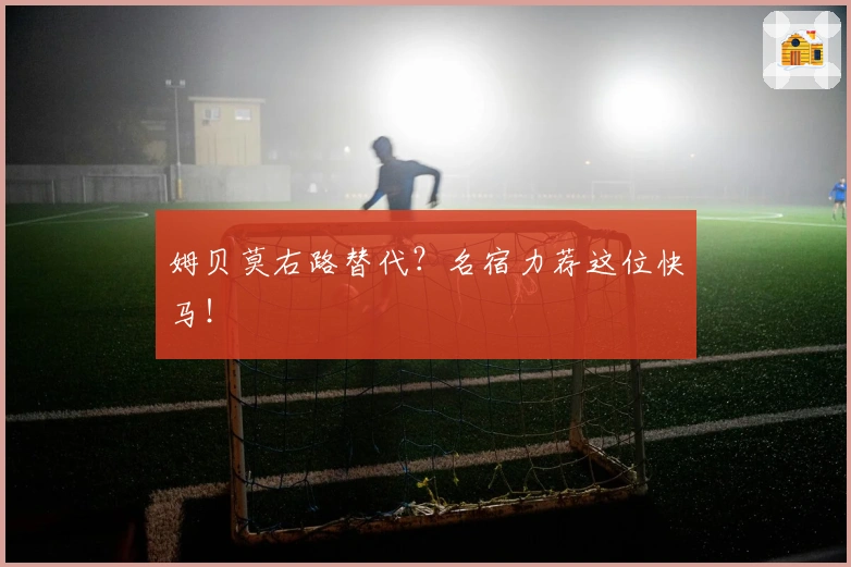 姆贝莫右路替代？名宿力荐这位快马！