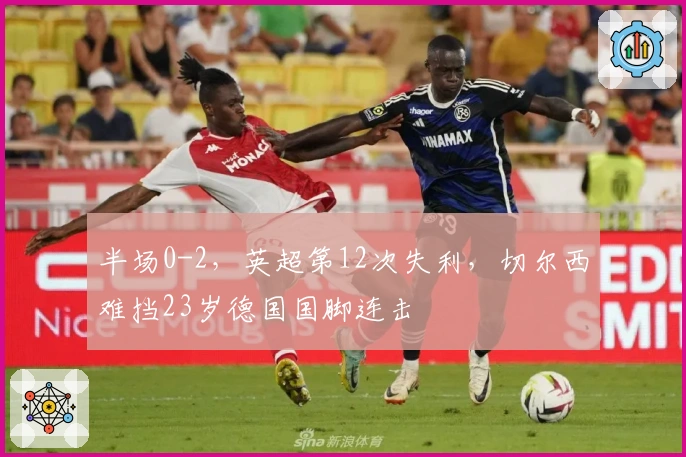 半场0-2，英超第12次失利，切尔西难挡23岁德国国脚连击