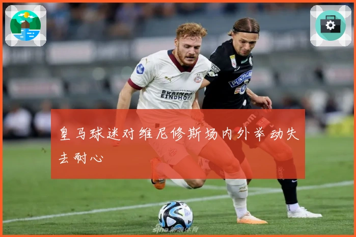 皇马球迷对维尼修斯场内外举动失去耐心